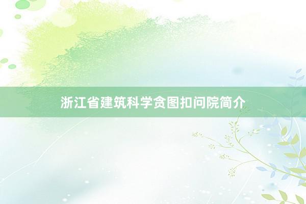 浙江省建筑科学贪图扣问院简介