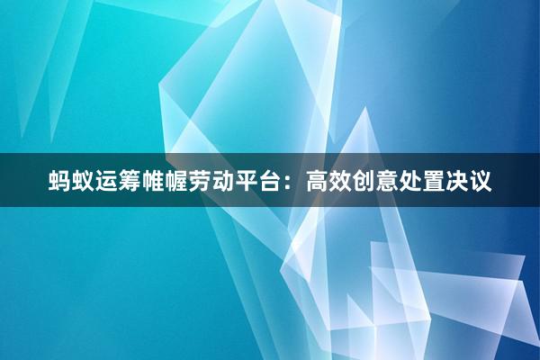 蚂蚁运筹帷幄劳动平台：高效创意处置决议