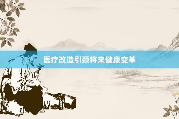 医疗改造引颈将来健康变革