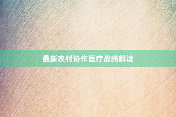 最新农村协作医疗战略解读