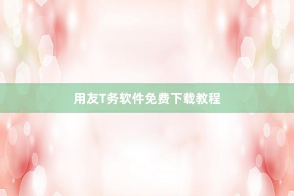 用友T务软件免费下载教程