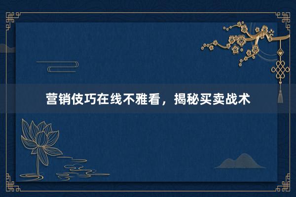营销伎巧在线不雅看，揭秘买卖战术