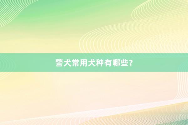 警犬常用犬种有哪些？