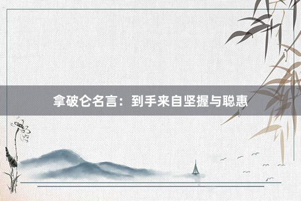 拿破仑名言：到手来自坚握与聪惠